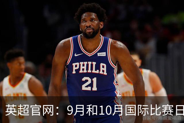 英超官网：9月和10月国际比赛日合并，减少对俱乐部的干扰